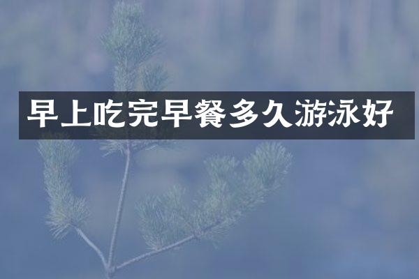 早上吃完早餐多久游泳好