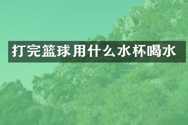 打完篮球用什么水杯喝水