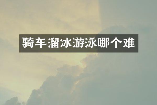 骑车溜冰游泳哪个难
