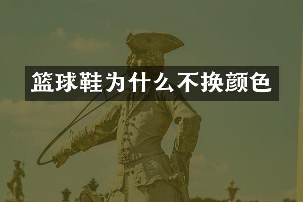 篮球鞋为什么不换颜色