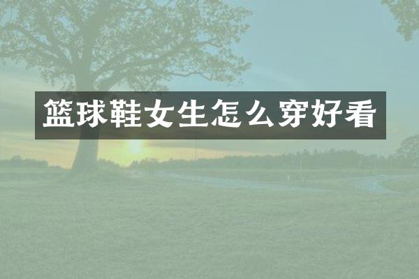 篮球鞋女生怎么穿好看