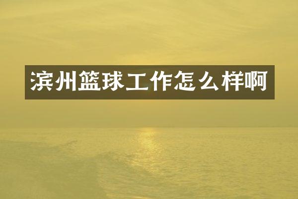 滨州篮球工作怎么样啊