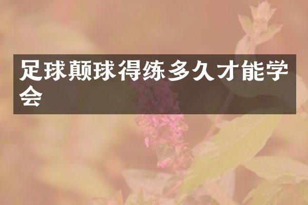 足球颠球得练多久才能学会