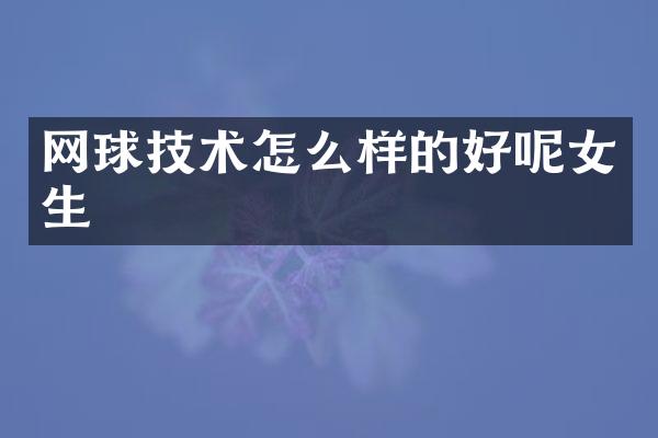 网球技术怎么样的好呢女生