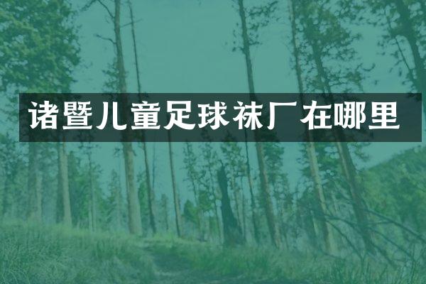 诸暨儿童足球袜厂在哪里