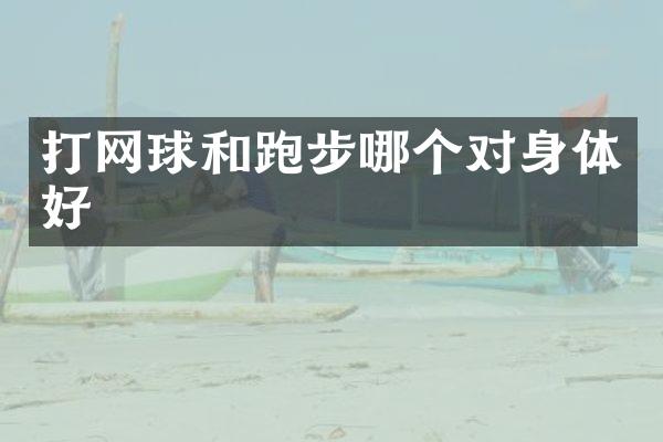 打网球和跑步哪个对身体好