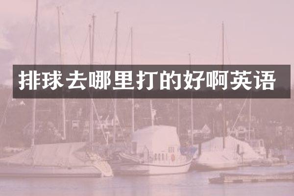排球去哪里打的好啊英语