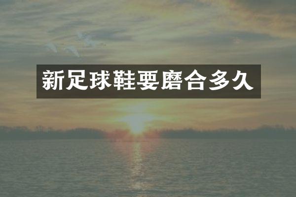新足球鞋要磨合多久