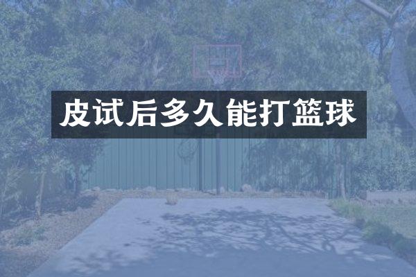 皮试后多久能打篮球