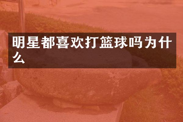 明星都喜欢打篮球吗为什么