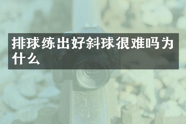 排球练出好斜球很难吗为什么