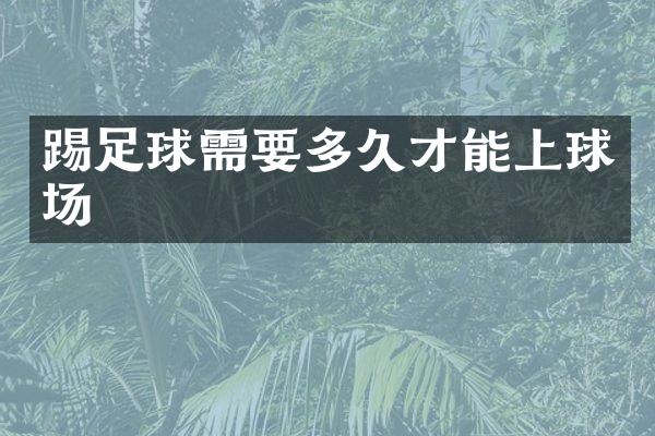 踢足球需要多久才能上球场