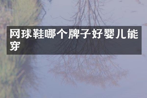 网球鞋哪个牌子好婴儿能穿