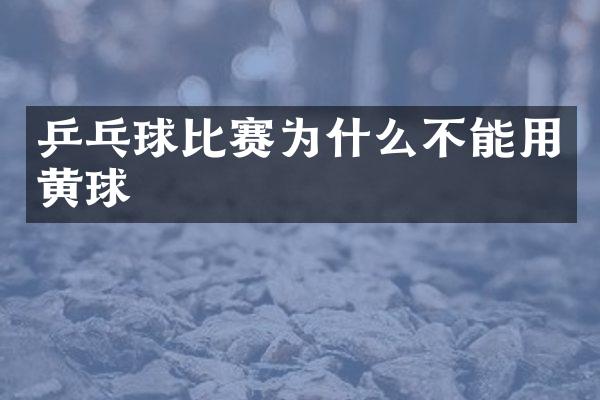 乒乓球比赛为什么不能用黄球