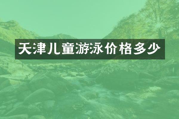 天津儿童游泳价格多少