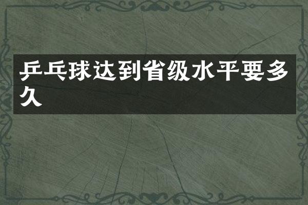 乒乓球达到省级水平要多久