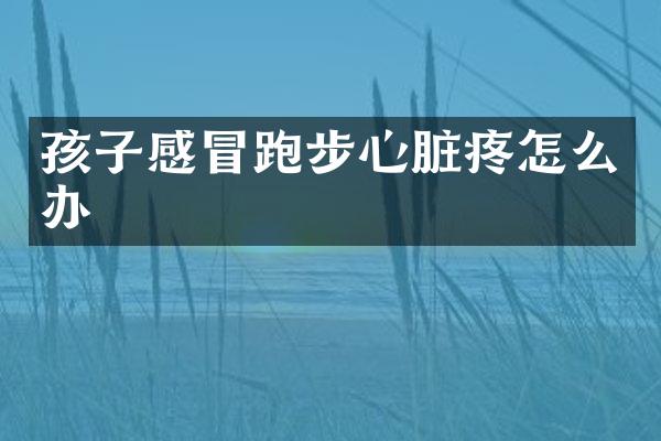 孩子感冒跑步心脏疼怎么办