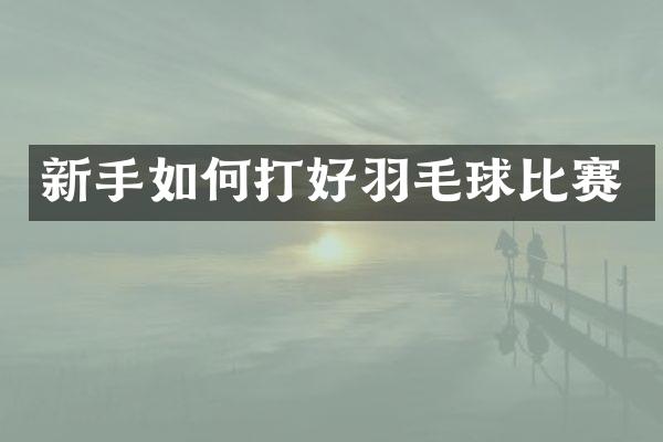 新手如何打好羽毛球比赛