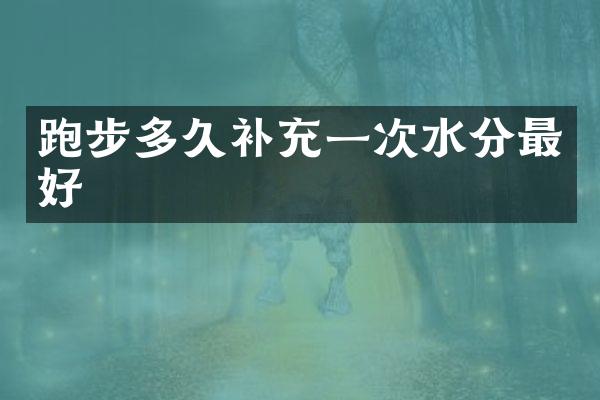 跑步多久补充一次水分最好