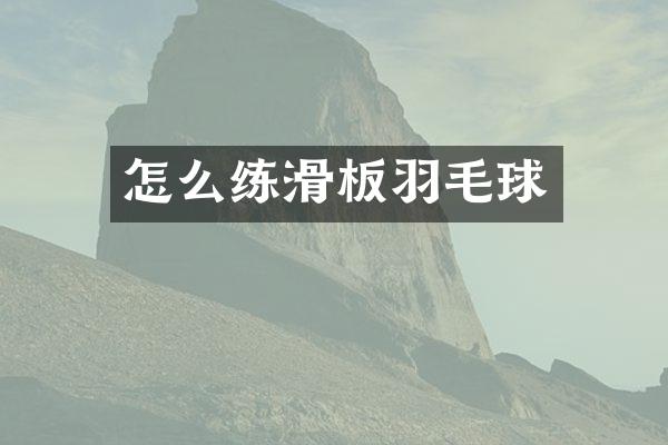 怎么练滑板羽毛球