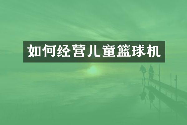 如何经营儿童篮球机