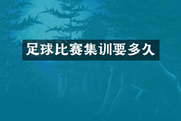 足球比赛集训要多久