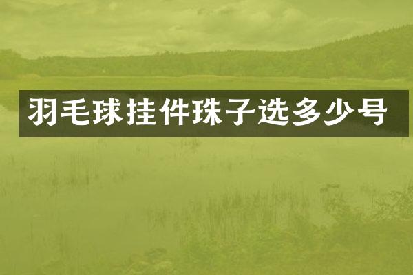 羽毛球挂件珠子选多少号