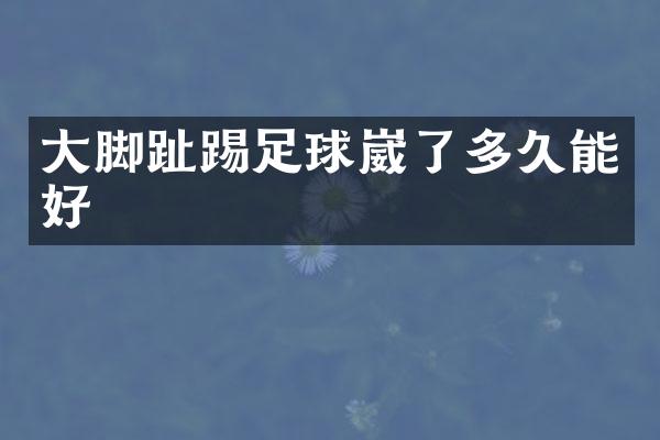 大脚趾踢足球崴了多久能好