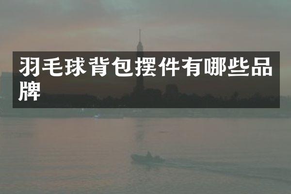 羽毛球背包摆件有哪些品牌