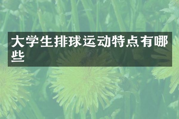 大学生排球运动特点有哪些