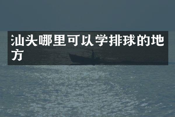 汕头哪里可以学排球的地方