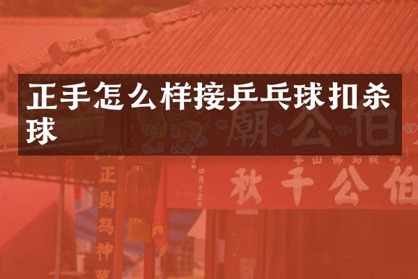 正手怎么样接乒乓球扣杀球