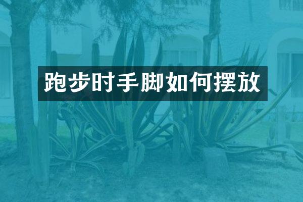 跑步时手脚如何摆放