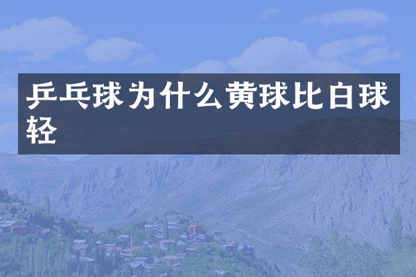 乒乓球为什么黄球比白球轻