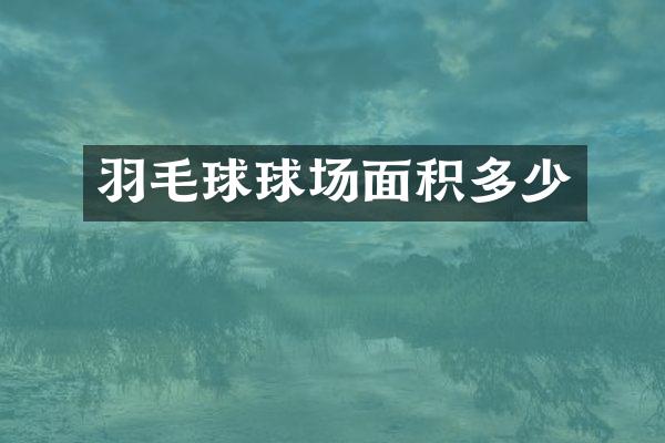 羽毛球球场面积多少