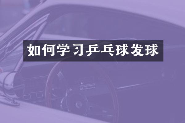 如何学习乒乓球发球
