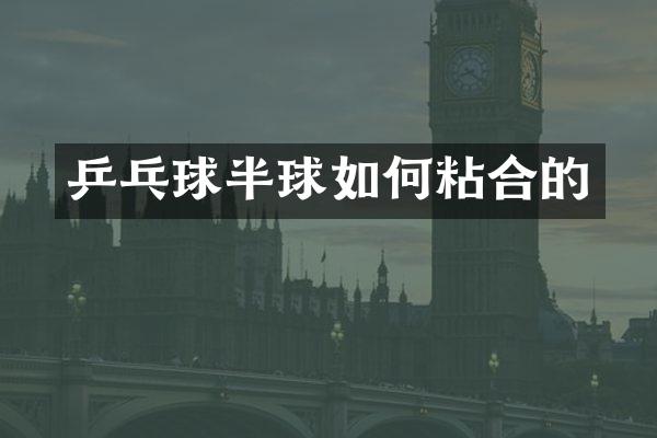 乒乓球半球如何粘合的