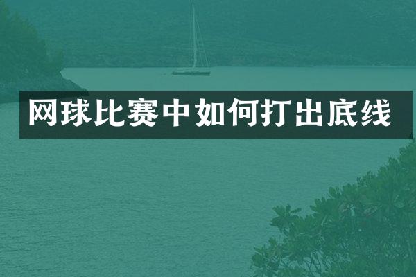 网球比赛中如何打出底线