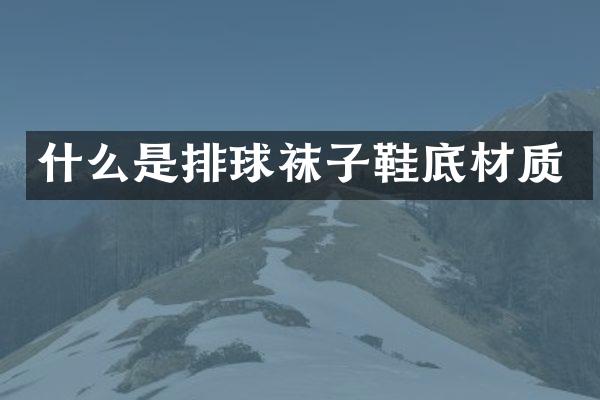 什么是排球袜子鞋底材质