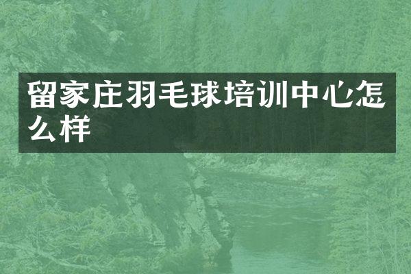 留家庄羽毛球培训中心怎么样
