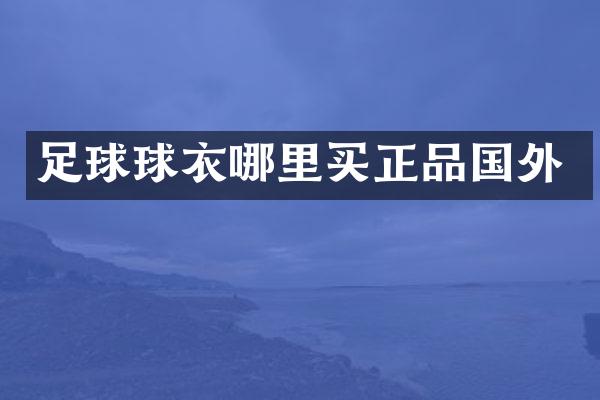 足球球衣哪里买正品国外