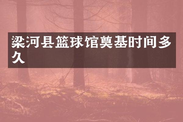 梁河县篮球馆奠基时间多久