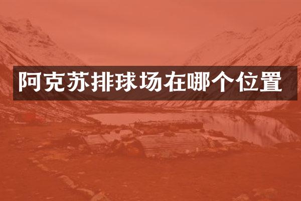 阿克苏排球场在哪个位置