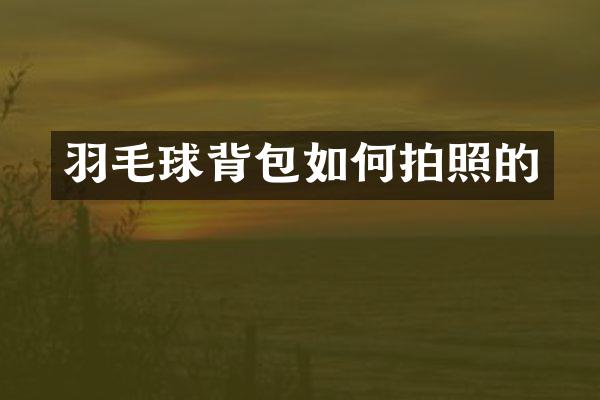 羽毛球背包如何拍照的