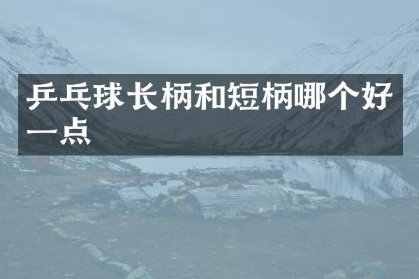 乒乓球长柄和短柄哪个好一点