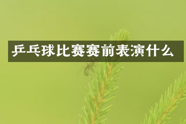 乒乓球比赛赛前表演什么