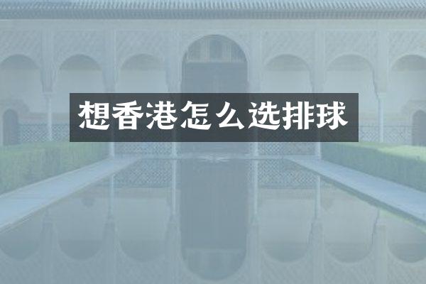 想香港怎么选排球