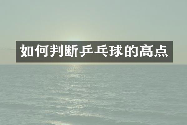 如何判断乒乓球的高点