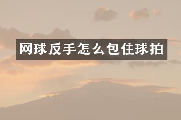 网球反手怎么包住球拍