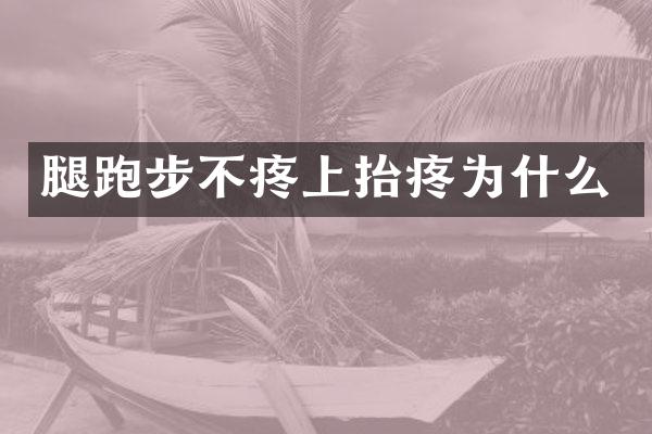 腿跑步不疼上抬疼为什么